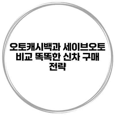 오토캐시백과 세이브오토 비교 똑똑한 신차 구매 전략
