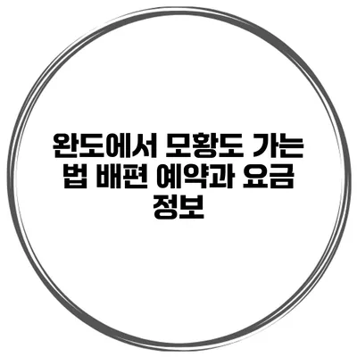 완도에서 모황도 가는 법 배편 예약과 요금 정보
