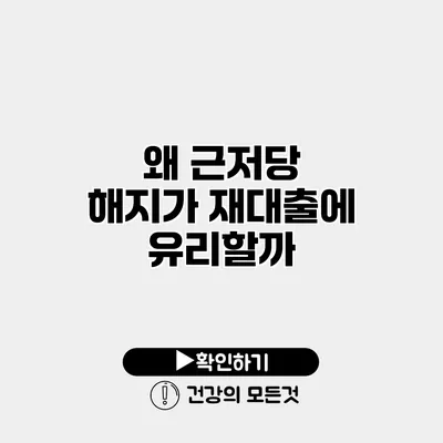 왜 근저당 해지가 재대출에 유리할까?