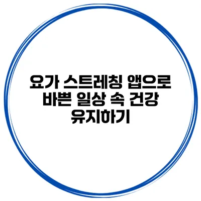 요가 스트레칭 앱으로 바쁜 일상 속 건강 유지하기