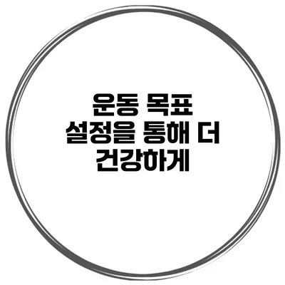 운동 목표 설정을 통해 더 건강하게