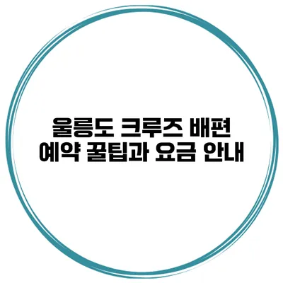 울릉도 크루즈 배편 예약 꿀팁과 요금 안내