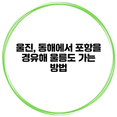 울진, 동해에서 포항을 경유해 울릉도 가는 방법