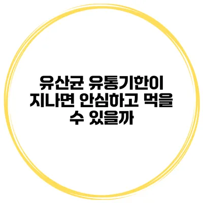 유산균 유통기한이 지나면? 안심하고 먹을 수 있을까?