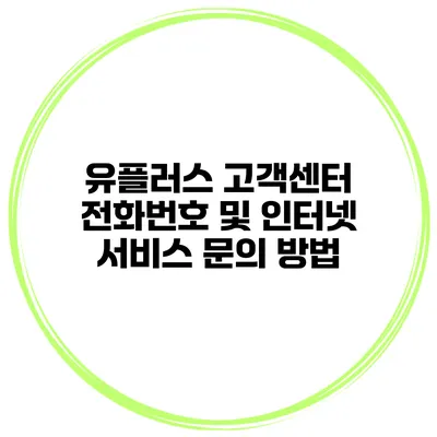 유플러스 고객센터 전화번호 및 인터넷 서비스 문의 방법