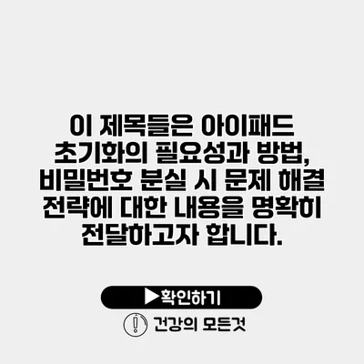 이 제목들은 아이패드 초기화의 필요성과 방법, 비밀번호 분실 시 문제 해결 전략에 대한 내용을 명확히 전달하고자 합니다.