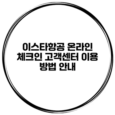 이스타항공 온라인 체크인 고객센터 이용 방법 안내