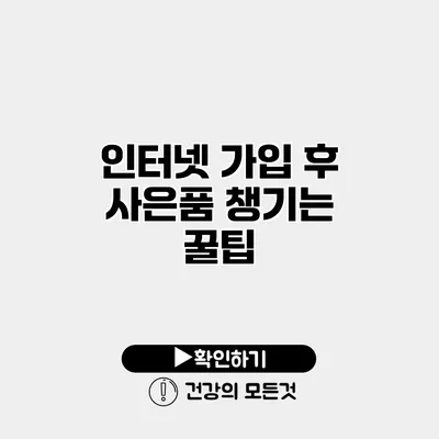 인터넷 가입 후 사은품 챙기는 꿀팁