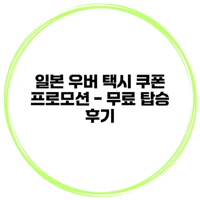 일본 우버 택시 쿠폰 프로모션 - 무료 탑승 후기