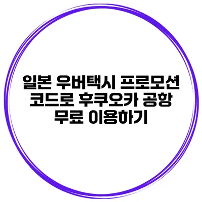 일본 우버택시 프로모션 코드로 후쿠오카 공항 무료 이용하기