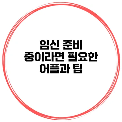 임신 준비 중이라면 필요한 어플과 팁