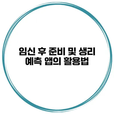 임신 후 준비 및 생리 예측 앱의 활용법