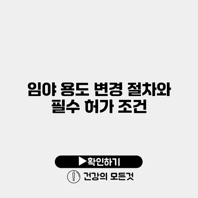 임야 용도 변경 절차와 필수 허가 조건