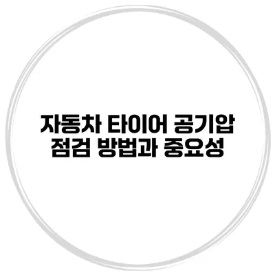 자동차 타이어 공기압 점검 방법과 중요성