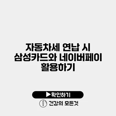 자동차세 연납 시 삼성카드와 네이버페이 활용하기