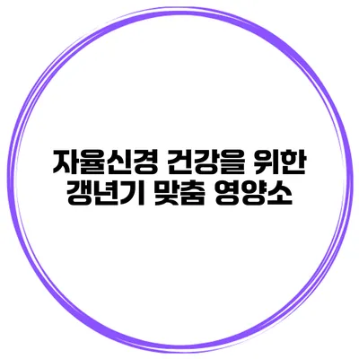 자율신경 건강을 위한 갱년기 맞춤 영양소