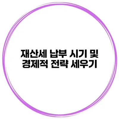 재산세 납부 시기 및 경제적 전략 세우기