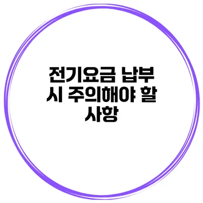 전기요금 납부 시 주의해야 할 사항