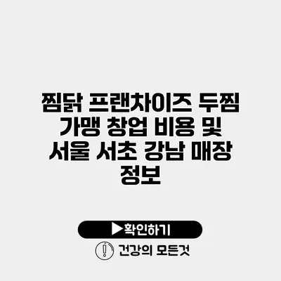 찜닭 프랜차이즈 두찜 가맹 창업 비용 및 서울 서초 강남 매장 정보
