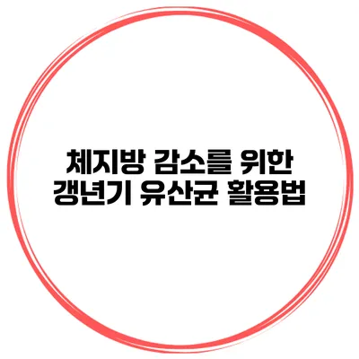 체지방 감소를 위한 갱년기 유산균 활용법