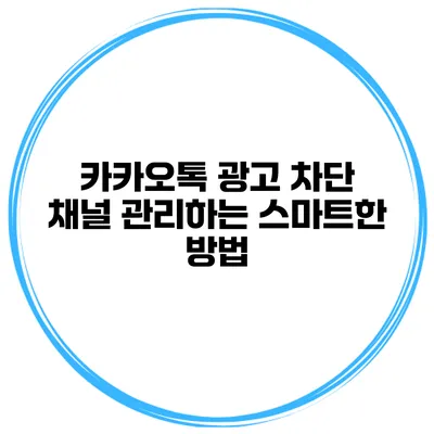 카카오톡 광고 차단 채널 관리하는 스마트한 방법