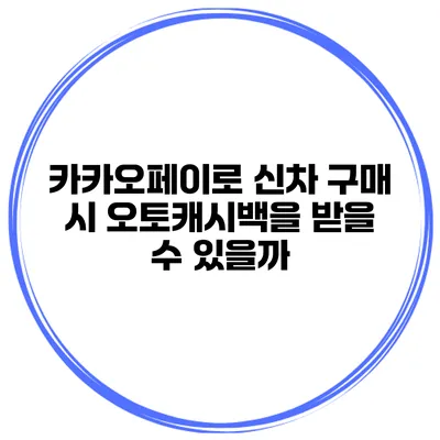 카카오페이로 신차 구매 시 오토캐시백을 받을 수 있을까?