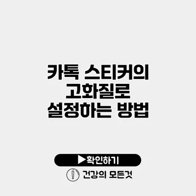 카톡 스티커의 고화질로 설정하는 방법