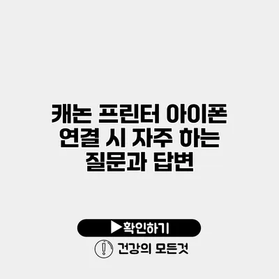 캐논 프린터 아이폰 연결 시 자주 하는 질문과 답변