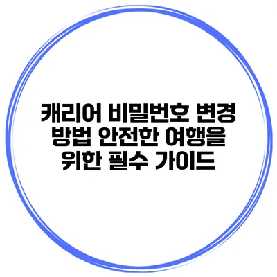 캐리어 비밀번호 변경 방법 안전한 여행을 위한 필수 가이드