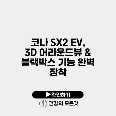 코나 SX2 EV, 3D 어라운드뷰 & 블랙박스 기능 완벽 장착