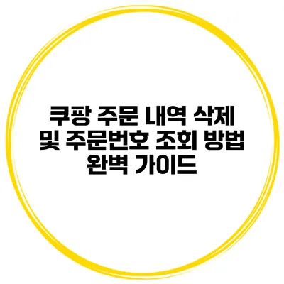 쿠팡 주문 내역 삭제 및 주문번호 조회 방법 완벽 가이드