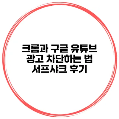 크롬과 구글 유튜브 광고 차단하는 법 서프샤크 후기