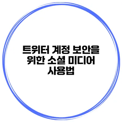 트위터 계정 보안을 위한 소셜 미디어 사용법
