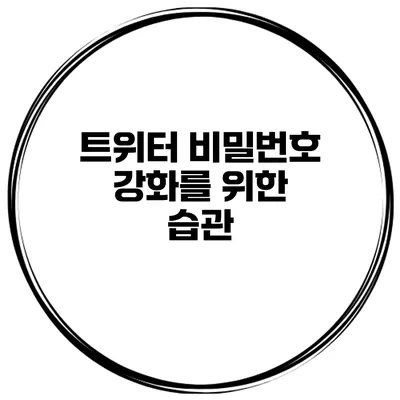 트위터 비밀번호 강화를 위한 습관