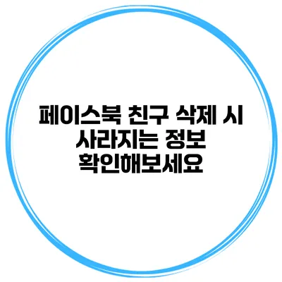 페이스북 친구 삭제 시 사라지는 정보 확인해보세요