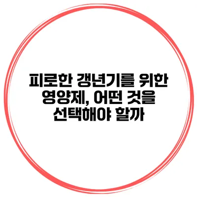 피로한 갱년기를 위한 영양제, 어떤 것을 선택해야 할까?