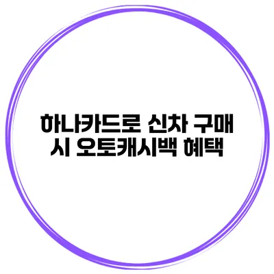 하나카드로 신차 구매 시 오토캐시백 혜택