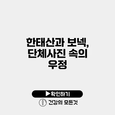 한태산과 보넥, 단체사진 속의 우정