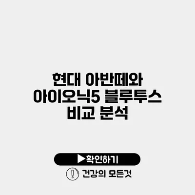 현대 아반떼와 아이오닉5 블루투스 비교 분석