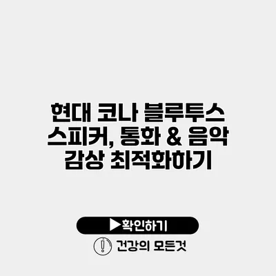 현대 코나 블루투스 스피커, 통화 & 음악 감상 최적화하기