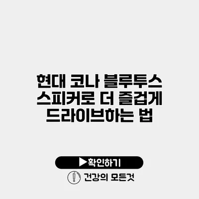 현대 코나 블루투스 스피커로 더 즐겁게 드라이브하는 법