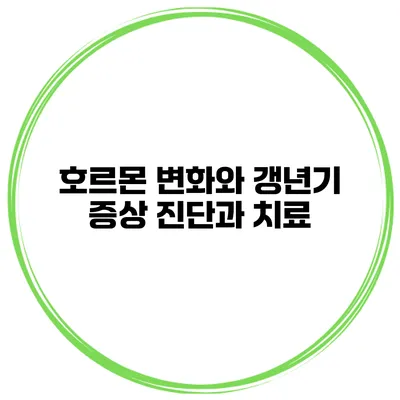 호르몬 변화와 갱년기 증상: 진단과 치료