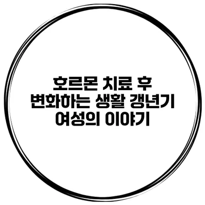 호르몬 치료 후 변화하는 생활: 갱년기 여성의 이야기